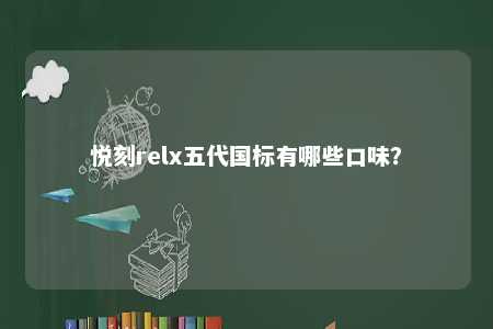 悦刻relx五代国标有哪些口味？ 